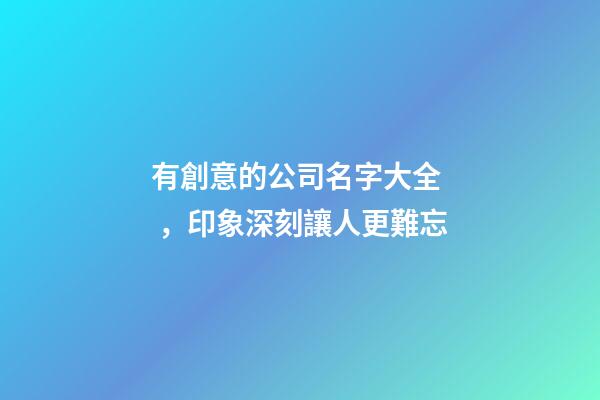 有創意的公司名字大全，印象深刻讓人更難忘-第1張-公司起名-玄機派